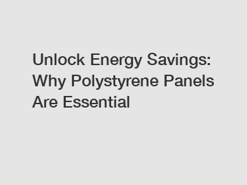 Unlock Energy Savings: Why Polystyrene Panels Are Essential