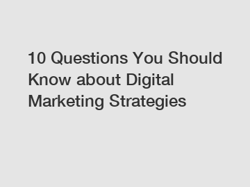 10 Questions You Should Know about Digital Marketing Strategies