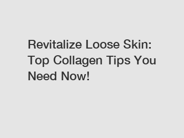 Revitalize Loose Skin: Top Collagen Tips You Need Now!