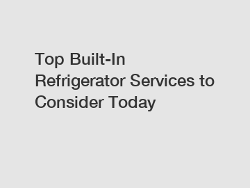 Top Built-In Refrigerator Services to Consider Today