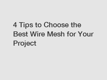 4 Tips to Choose the Best Wire Mesh for Your Project