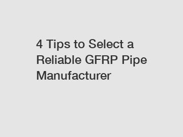 4 Tips to Select a Reliable GFRP Pipe Manufacturer