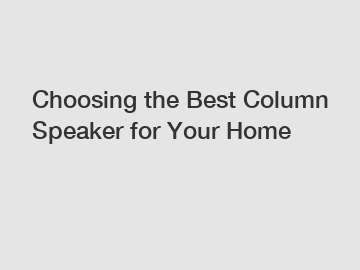 Choosing the Best Column Speaker for Your Home
