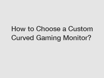 How to Choose a Custom Curved Gaming Monitor?