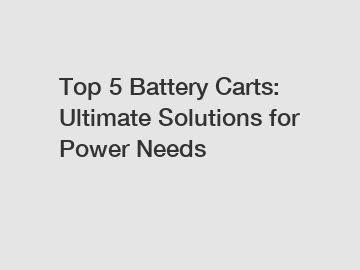 Top 5 Battery Carts: Ultimate Solutions for Power Needs