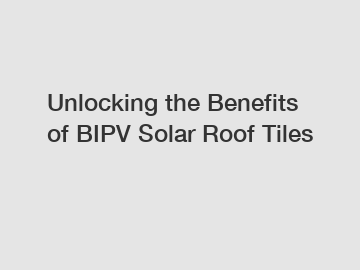 Unlocking the Benefits of BIPV Solar Roof Tiles Unlocking the Benefits of BIPV Solar Roof Tiles