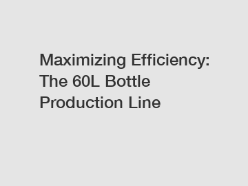 Maximizing Efficiency: The 60L Bottle Production Line