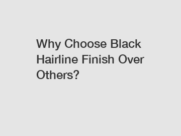 Why Choose Black Hairline Finish Over Others?