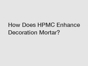 How Does HPMC Enhance Decoration Mortar?