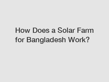 How Does a Solar Farm for Bangladesh Work?