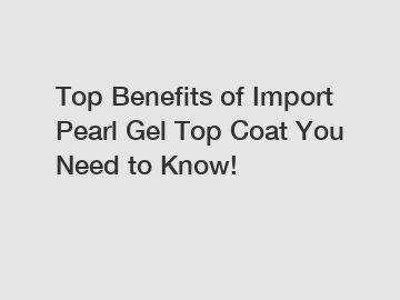 Top Benefits of Import Pearl Gel Top Coat You Need to Know!