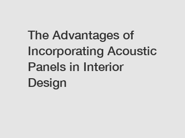 The Advantages of Incorporating Acoustic Panels in Interior Design