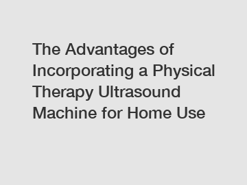 The Advantages of Incorporating a Physical Therapy Ultrasound Machine for Home Use