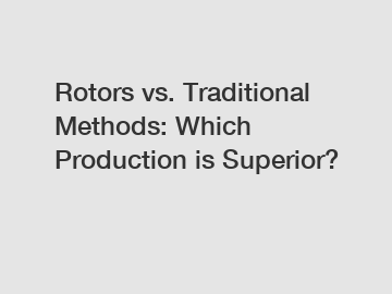 Rotors vs. Traditional Methods: Which Production is Superior?
