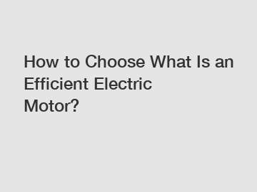 How to Choose What Is an Efficient Electric Motor?