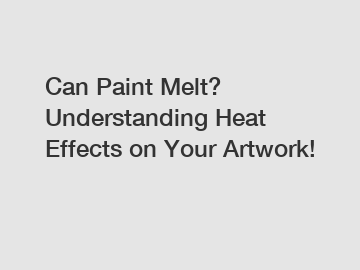 Can Paint Melt? Understanding Heat Effects on Your Artwork!