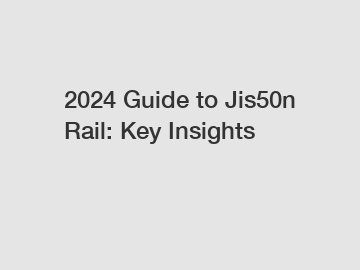 2024 Guide to Jis50n Rail: Key Insights