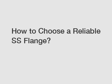 How to Choose a Reliable SS Flange?