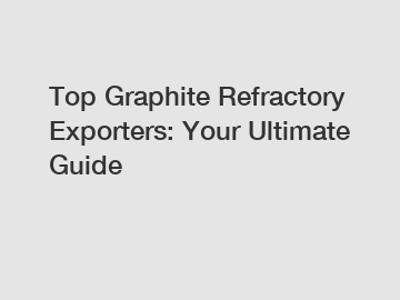 Top Graphite Refractory Exporters: Your Ultimate Guide