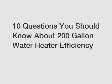 10 Questions You Should Know About 200 Gallon Water Heater Efficiency