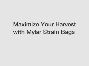 Maximize Your Harvest with Mylar Strain Bags