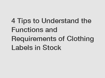 4 Tips to Understand the Functions and Requirements of Clothing Labels in Stock