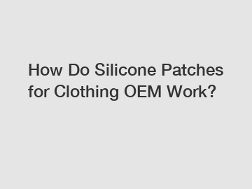 How Do Silicone Patches for Clothing OEM Work?
