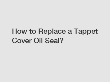 How to Replace a Tappet Cover Oil Seal?