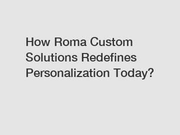 How Roma Custom Solutions Redefines Personalization Today? How Roma Custom Solutions Redefines Personalization Today?