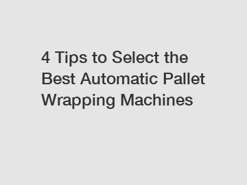 4 Tips to Select the Best Automatic Pallet Wrapping Machines