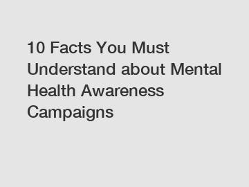 10 Facts You Must Understand about Mental Health Awareness Campaigns
