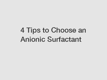4 Tips to Choose an Anionic Surfactant