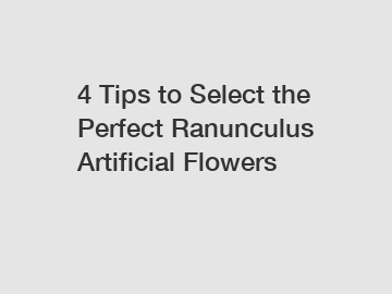 4 Tips to Select the Perfect Ranunculus Artificial Flowers