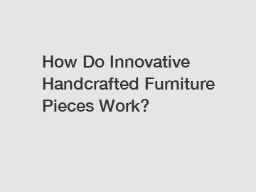 How Do Innovative Handcrafted Furniture Pieces Work?