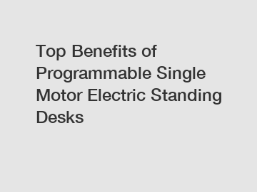 Top Benefits of Programmable Single Motor Electric Standing Desks