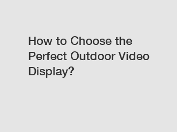 How to Choose the Perfect Outdoor Video Display?