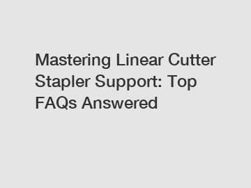 Mastering Linear Cutter Stapler Support: Top FAQs Answered