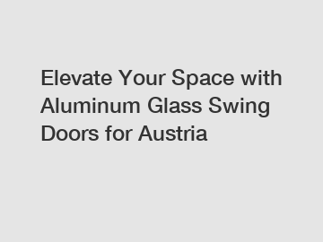 Elevate Your Space with Aluminum Glass Swing Doors for Austria