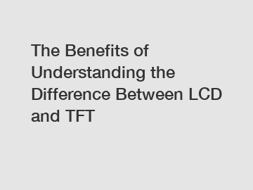 The Benefits of Understanding the Difference Between LCD and TFT