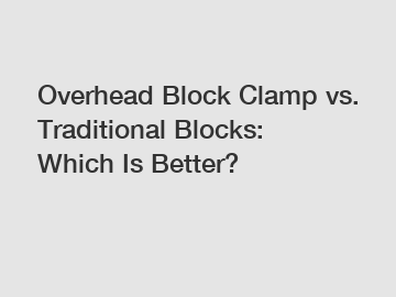 Overhead Block Clamp vs. Traditional Blocks: Which Is Better?