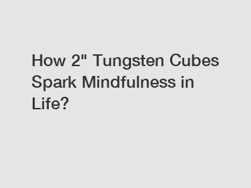 How 2" Tungsten Cubes Spark Mindfulness in Life?
