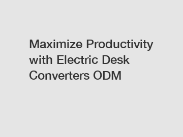 Maximize Productivity with Electric Desk Converters ODM