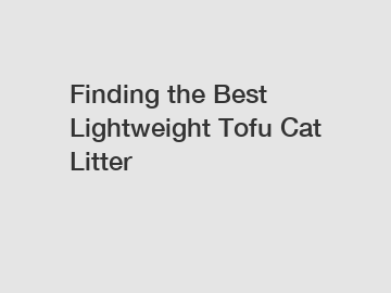 Finding the Best Lightweight Tofu Cat Litter