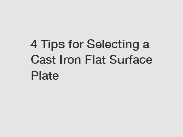 4 Tips for Selecting a Cast Iron Flat Surface Plate