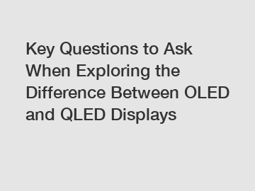 Key Questions to Ask When Exploring the Difference Between OLED and QLED Displays