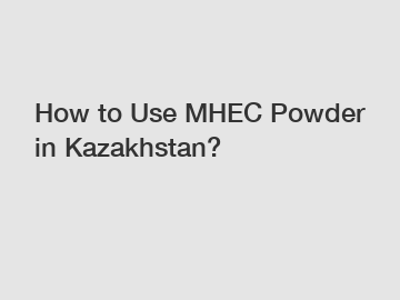 How to Use MHEC Powder in Kazakhstan?