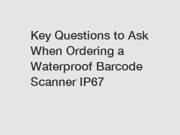 Key Questions to Ask When Ordering a Waterproof Barcode Scanner IP67