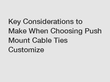 Key Considerations to Make When Choosing Push Mount Cable Ties Customize