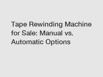 Tape Rewinding Machine for Sale: Manual vs. Automatic Options