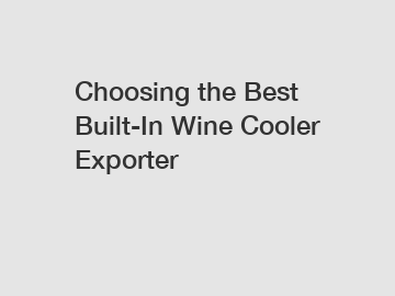 Choosing the Best Built-In Wine Cooler Exporter